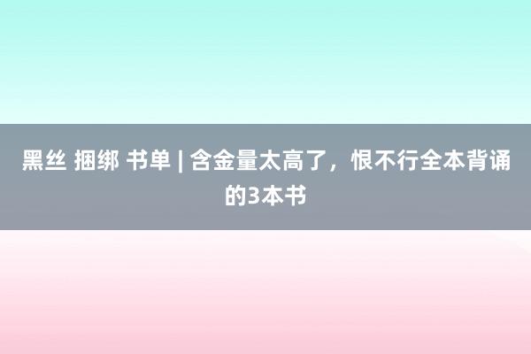 黑丝 捆绑 书单 | 含金量太高了，恨不行全本背诵的3本书