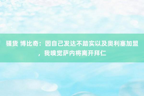 骚货 博比奇：因自己发达不踏实以及奥利塞加盟，我嗅觉萨内将离开拜仁