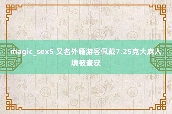 magic_sex5 又名外籍游客佩戴7.25克大麻入境被查获