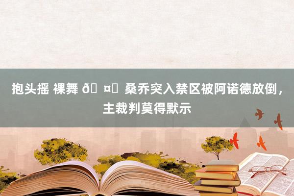 抱头摇 裸舞 🤔桑乔突入禁区被阿诺德放倒，主裁判莫得默示