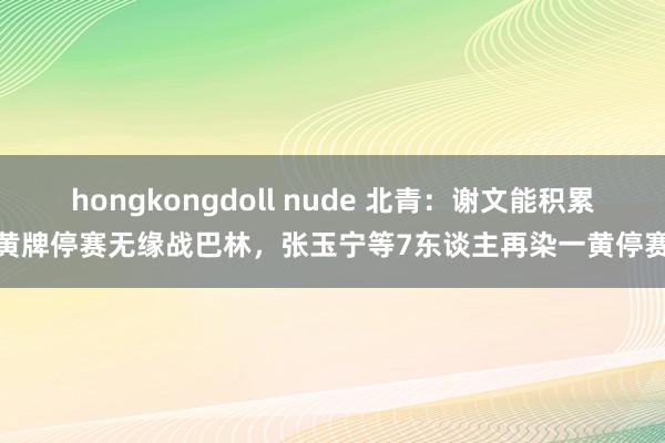 hongkongdoll nude 北青：谢文能积累黄牌停赛无缘战巴林，张玉宁等7东谈主再染一黄停赛