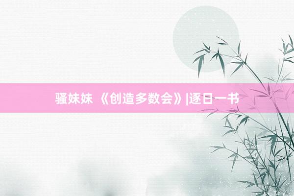 骚妹妹 《创造多数会》|逐日一书