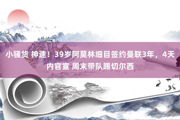 小骚货 神速！39岁阿莫林细目签约曼联3年，4天内官宣 周末带队踢切尔西