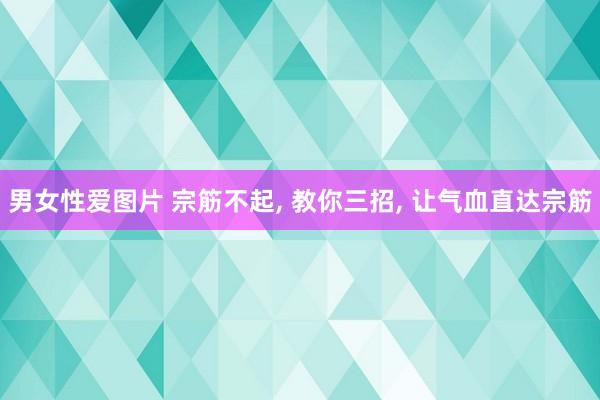 男女性爱图片 宗筋不起， 教你三招， 让气血直达宗筋