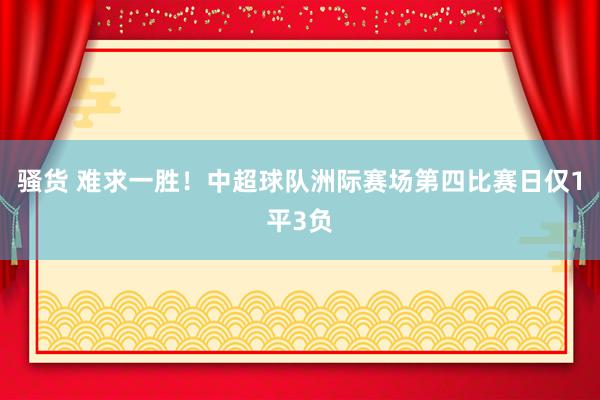 骚货 难求一胜！中超球队洲际赛场第四比赛日仅1平3负