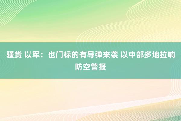 骚货 以军：也门标的有导弹来袭 以中部多地拉响防空警报