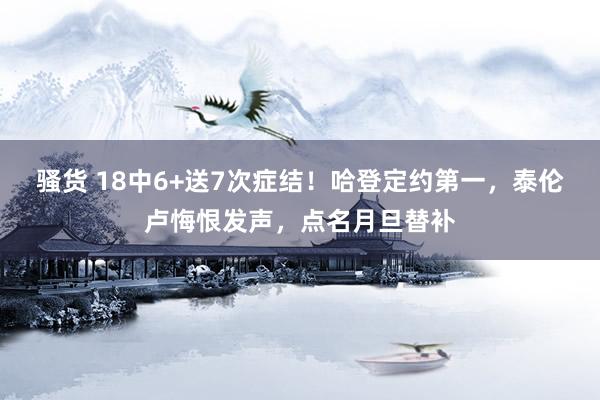 骚货 18中6+送7次症结！哈登定约第一，泰伦卢悔恨发声，点名月旦替补