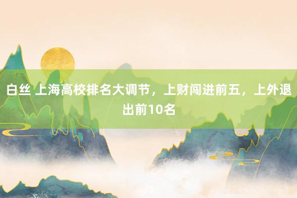 白丝 上海高校排名大调节，上财闯进前五，上外退出前10名