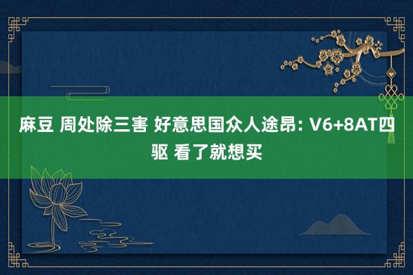 麻豆 周处除三害 好意思国众人途昂: V6+8AT四驱 看了就想买