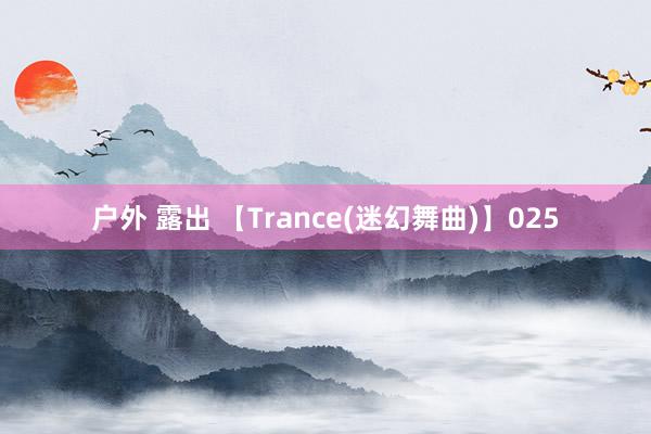 户外 露出 【Trance(迷幻舞曲)】025