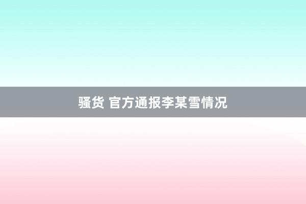 骚货 官方通报李某雪情况