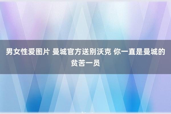 男女性爱图片 曼城官方送别沃克 你一直是曼城的贫苦一员